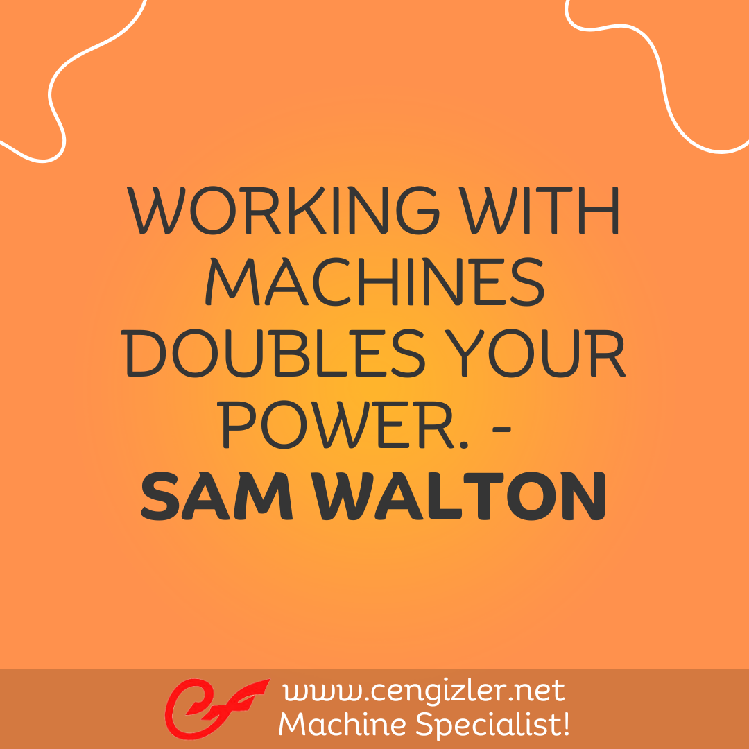 18 Working with machines doubles your power. - Sam Walton